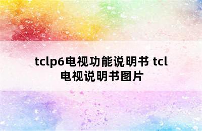 tclp6电视功能说明书 tcl电视说明书图片